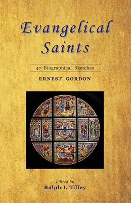 Evangelical Saints: 47 Biographical Sketches - Tilley, Ralph I, Dr. (Editor), and Gordon, Ernest