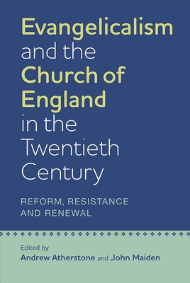 Evangelicalism and the Church of England in the Twentieth Century: Reform, Resistance and Renewal - Atherstone, Andrew (Contributions by), and Maiden, John (Contributions by), and Chapman, Alister (Contributions by)