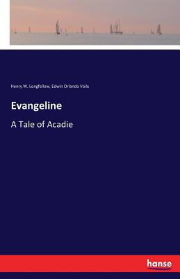Evangeline: A Tale of Acadie - Longfellow, Henry W, and Vaile, Edwin Orlando