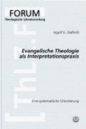 Evangelische Theologie ALS Interpretationspraxis: Eine Systematische Orientierung