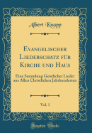 Evangelischer Liederschatz F?r Kirche Und Haus, Vol. 1: Eine Sammlung Geistlicher Lieder Aus Allen Christlichen Jahrhunderten (Classic Reprint)