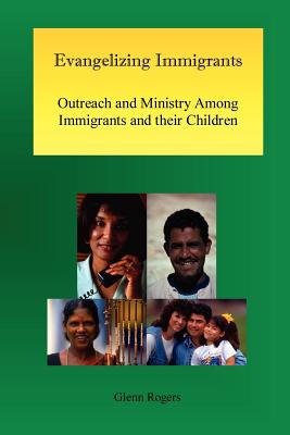 Evangelizing Immigrants: Outreach and Ministry Among Immigrants and Their Children - Rogers, Glenn