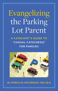 Evangelizing the Parking Lot Parent: A Catechist's Guide to Casual-Catechesis for Families