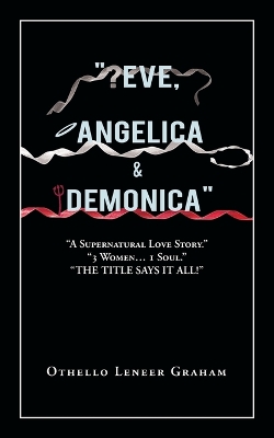 "Eve, Angelica & Demonica": A Supernatural Love Story 3 Women... 1 Soul! - Graham, Othello Leneer