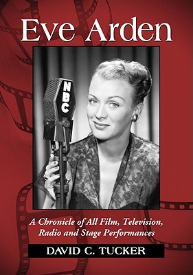 Eve Arden: A Chronicle of All Film, Television, Radio and Stage Performances - Tucker, David C