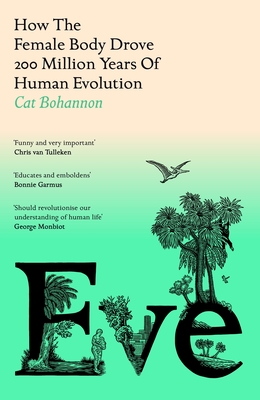 Eve: How The Female Body Drove 200 Million Years of Human Evolution - Bohannon, Cat