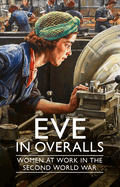 Eve in Overalls: Women at Work in the Second World War