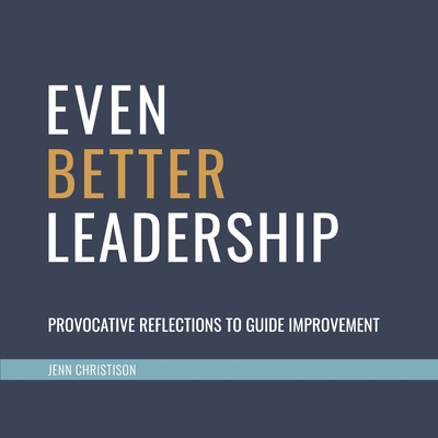 Even Better Leadership: Provocative Reflections to Guide Improvement - Christison, Jenn