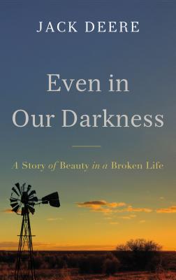 Even in Our Darkness: A Story of Beauty in a Broken Life - Deere, Jack S