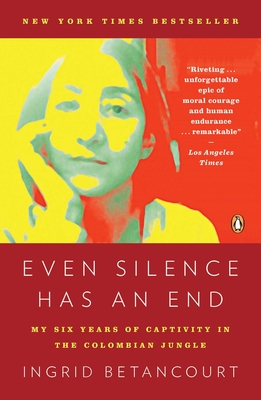 Even Silence Has an End: Even Silence Has an End: My Six Years of Captivity in the Colombian Jungle - Betancourt, Ingrid