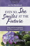 Even So, She Smiles at the Future: Hope and Encouragement for Wives Unequally Yoked