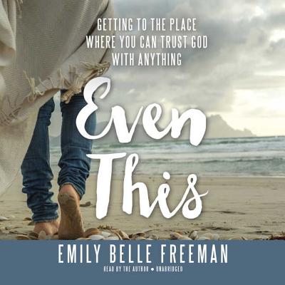 Even This: Getting to the Place Where You Can Trust God with Anything - Belle Freeman, Emily