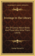 Evenings in the Library: Bits of Gossip about Books and Those Who Write Them