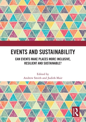 Events and Sustainability: Can Events Make Places More Inclusive, Resilient and Sustainable? - Smith, Andrew (Editor), and Mair, Judith (Editor)