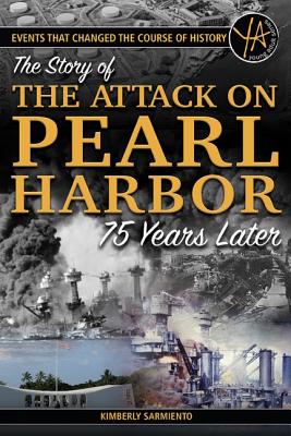 Events That Changed the Course of History: The Story of the Attack on Pearl Harbor 75 Years Later - Sarmiento, Kimberly
