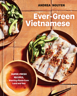 Ever-Green Vietnamese: Super-Fresh Recipes, Starring Plants from Land and Sea [A Plant-Based Cookbook] - Nguyen, Andrea, and Pick, Aubrie (Photographer)