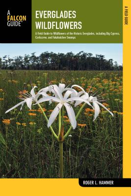 Everglades Wildflowers: A Field Guide to Wildflowers of the Historic Everglades, Including Big Cypress, Corkscrew, and Fakahatchee Swamps - Hammer, Roger L