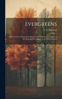 Evergreens: How to Grow Them Including Varieties and Characteristics of the Principal Evergreens of the United States - Harrison, C S 1832-1919