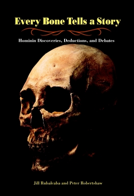 Every Bone Tells a Story: Hominin Discoveries, Deductions, and Debates - Rubalcaba, Jill, and Robertshaw, Peter