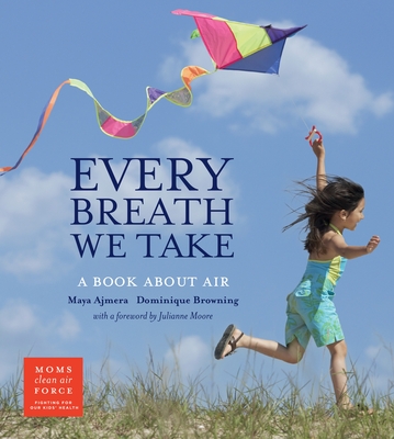 Every Breath We Take: A Book About Air - Ajmera, Maya, and Browning, Dominique, and Moore, Julianne (Foreword by)
