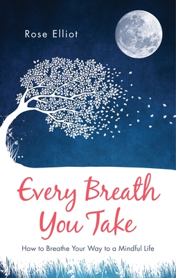 Every Breath You Take: How to Breathe Your Way to a Mindful Life - Elliot, Rose