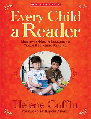 Every Child a Reader: Month-By-Month Lessons to Teach Beginning Reading, K-2 - Coffin, Helene, and Atwell, Nancie (Foreword by)