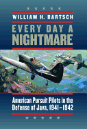 Every Day a Nightmare: American Pursuit Pilots in the Defense of Java, 1941-1942