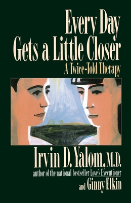 Every Day Gets a Little Closer: A Twice-Told Therapy - Yalom, Irvin D, M.D., and Elkin, Ginny