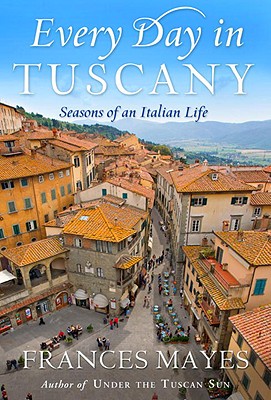 Every Day in Tuscany: Seasons of an Italian Life - Mayes, Frances