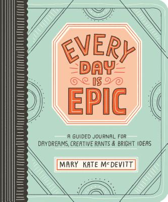 Every Day Is Epic: A Guided Journal for Daydreams, Creative Rants, and Bright Ideas - McDevitt, Mary Kate