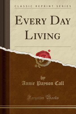 Every Day Living (Classic Reprint) - Call, Annie Payson