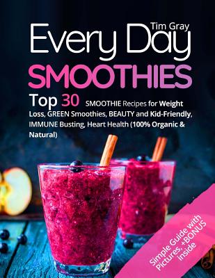 Every Day Smoothies: Top 30 Smoothie Recipes for Weight Loss, Green Smoothies, Beauty and Kid-Friendly, Immune Busting, Heart Health (100% Organic and Natural) - Gray, Tim