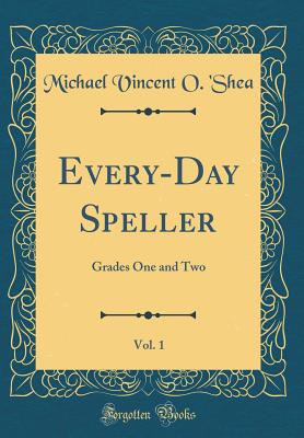 Every-Day Speller, Vol. 1: Grades One and Two (Classic Reprint) - 'Shea, Michael Vincent O