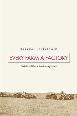 Every Farm a Factory: The Industrial Ideal in American Agriculture - Fitzgerald, Deborah, Professor