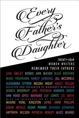 Every Father's Daughter: Twenty-Four Women Writers Remember Their Fathers - McMullan, Margaret (Editor), and Lopate, Phillip (Foreword by)