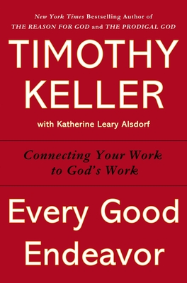 Every Good Endeavor: Connecting Your Work to God's Work - Keller, Timothy