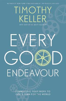 Every Good Endeavour: Connecting Your Work to God's Plan for the World - Keller, Timothy