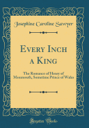 Every Inch a King: The Romance of Henry of Monmouth, Sometime Prince of Wales (Classic Reprint)