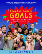 Every Kid's Guide to Goals: How to Choose, Set, and Achieve Goals That Matter to You.