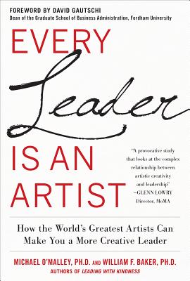 Every Leader Is an Artist: How the World's Greatest Artists Can Make You a More Creative Leader - O'Malley, Michael, PH.D., and Baker, William H