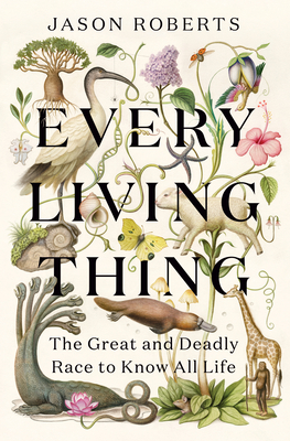 Every Living Thing: The Great and Deadly Race to Know All Life - Roberts, Jason