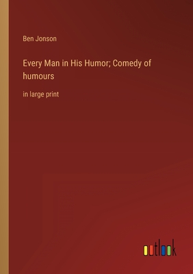 Every Man in His Humor; Comedy of humours: in large print - Jonson, Ben