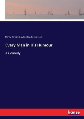 Every Man in His Humour: A Comedy - Wheatley, Henry Benjamin, and Jonson, Ben