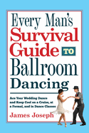Every Man's Survival Guide to Ballroom Dancing: Ace Your Wedding Dance and Keep Cool on a Cruise, at a Formal, and in Dance Classes