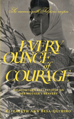 Every Ounce of Courage: A Daughter's Reflections On Her Mother's Bravery - Besa-Quirino, Elizabeth Ann