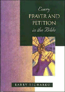 Every Prayer and Petition in the Bible - Richards, Larry, Dr., and Peters, Angie, Dr., and Richards, Lawrence O, Mr.