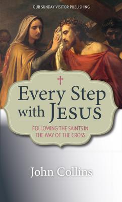 Every Step with Jesus: Following the Saints in the Way of the Cross - Collins, John, Professor