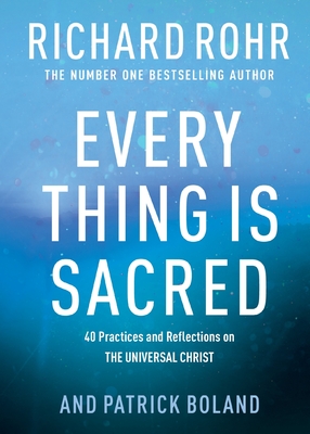 Every Thing is Sacred: 40 Practices and Reflections on The Universal Christ - Rohr, Richard