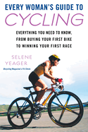 Every Woman's Guide to Cycling: Everything You Need to Know, from Buying Your First Bike to Winning Your First Race