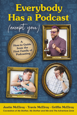 Everybody Has a Podcast (Except You): A How-To Guide from the First Family of Podcasting - McElroy, Justin, and McElroy, Travis, and McElroy, Griffin